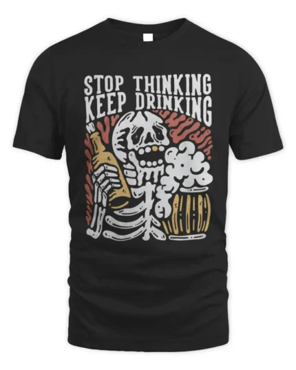 Stop Thinking Keep Drinking Shirt