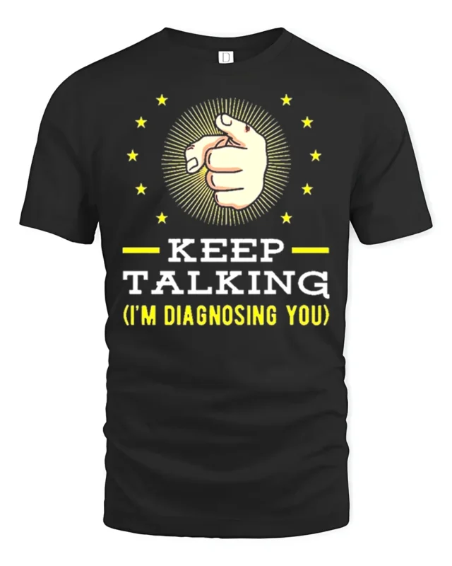 Keep Talking I’m Diagnosing You T-Shirt Funny Sarcastic Tee - black t-shirt on white background