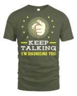 Keep Talking I’m Diagnosing You T-Shirt Funny Sarcastic Tee - military green t-shirt on white background