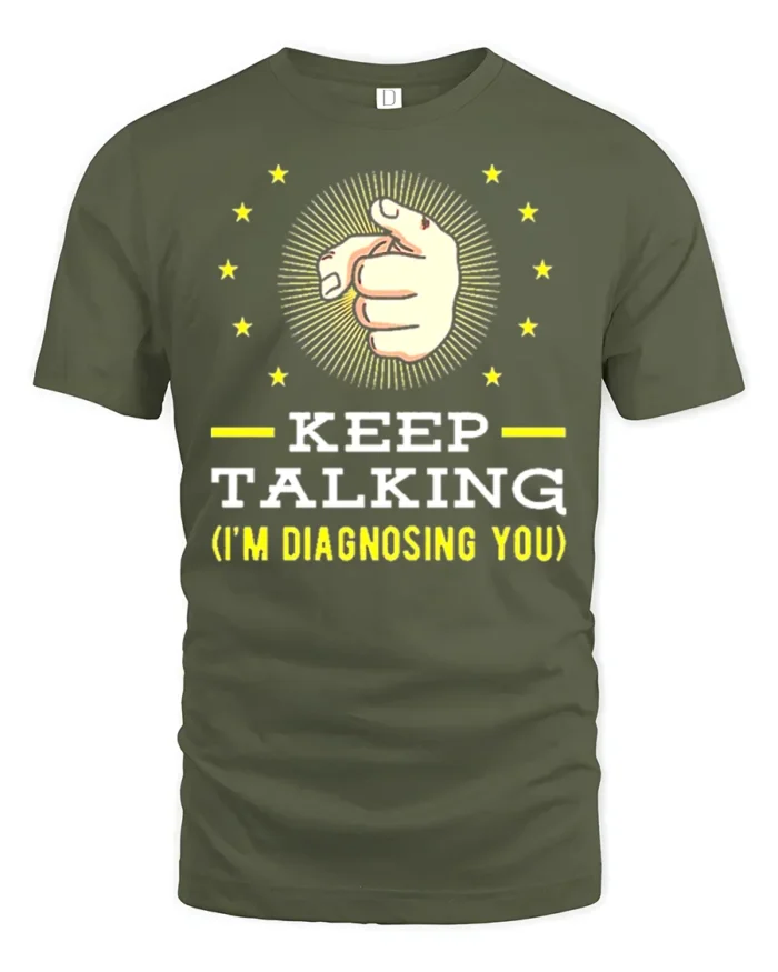 Keep Talking I’m Diagnosing You T-Shirt Funny Sarcastic Tee - military green t-shirt on white background