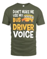 Don’t Make Me Use My Bus Driver Voice T-Shirt for Adults - military green t-shirt on white background