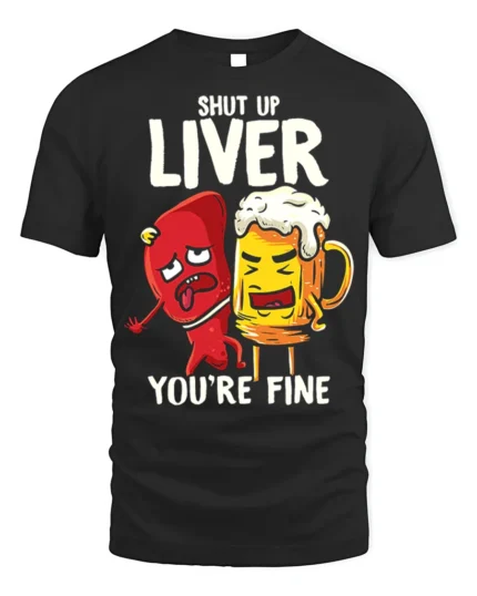 Funny Beer Liver T-Shirt Shut Up Liver You’re Fine Tee - black t-shirt on white background
