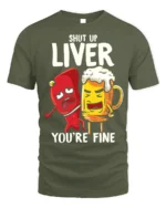 Funny Beer Liver T-Shirt Shut Up Liver You’re Fine Tee - military green t-shirt on white background