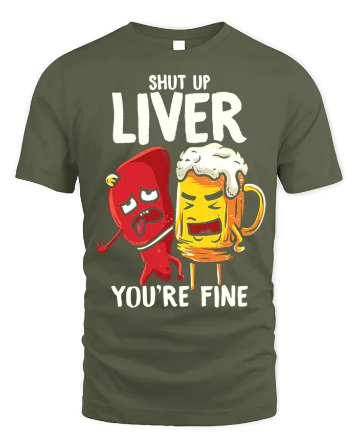 Funny Beer Liver T-Shirt Shut Up Liver You’re Fine Tee - military green t-shirt on white background