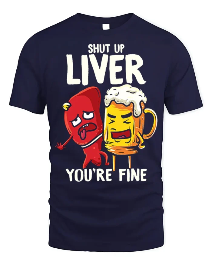 Funny Beer Liver T-Shirt Shut Up Liver You’re Fine Tee - navy t-shirt on white background