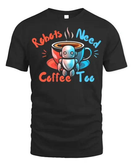 Robots Need Coffee Too Funny Graphic T-Shirt for Geeks - black t-shirt on white background