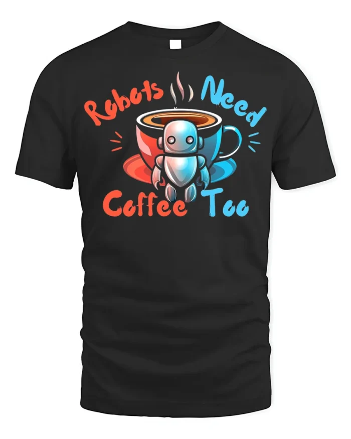 Robots Need Coffee Too Funny Graphic T-Shirt for Geeks - black t-shirt on white background