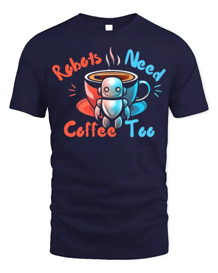 Robots Need Coffee Too Funny Graphic T-Shirt for Geeks - navy t-shirt on white background