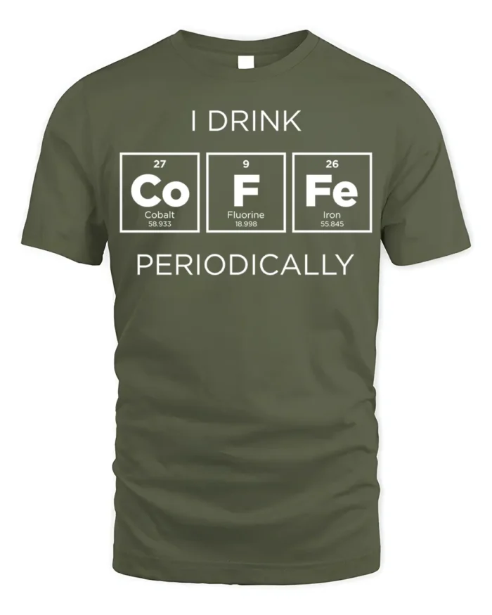 Funny Science Coffee T-Shirt I Drink Periodically - military green t-shirt on white background