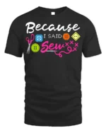 Because I Said Sew T-Shirt Funny Sewing Gift for Crafters - black t-shirt on white background
