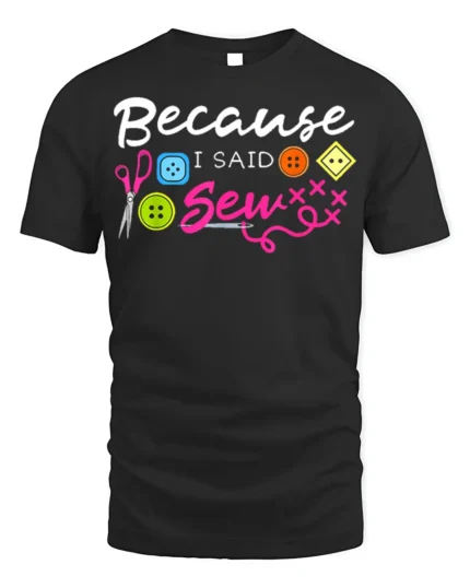 Because I Said Sew T-Shirt Funny Sewing Gift for Crafters - black t-shirt on white background