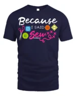 Because I Said Sew T-Shirt Funny Sewing Gift for Crafters - navy t-shirt on white background