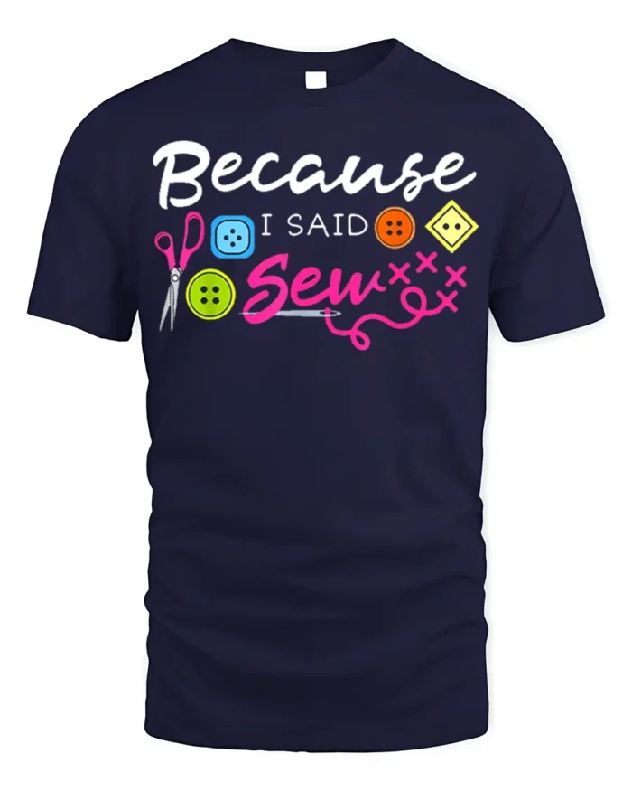 Because I Said Sew T-Shirt Funny Sewing Gift for Crafters - navy t-shirt on white background