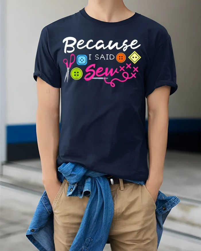 Because I Said Sew T-Shirt Funny Sewing Gift for Crafters - model wearing navy shirt, hands in pockets