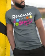 Because I Said Sew T-Shirt Funny Sewing Gift for Crafters - model in grey shirt leaning against column