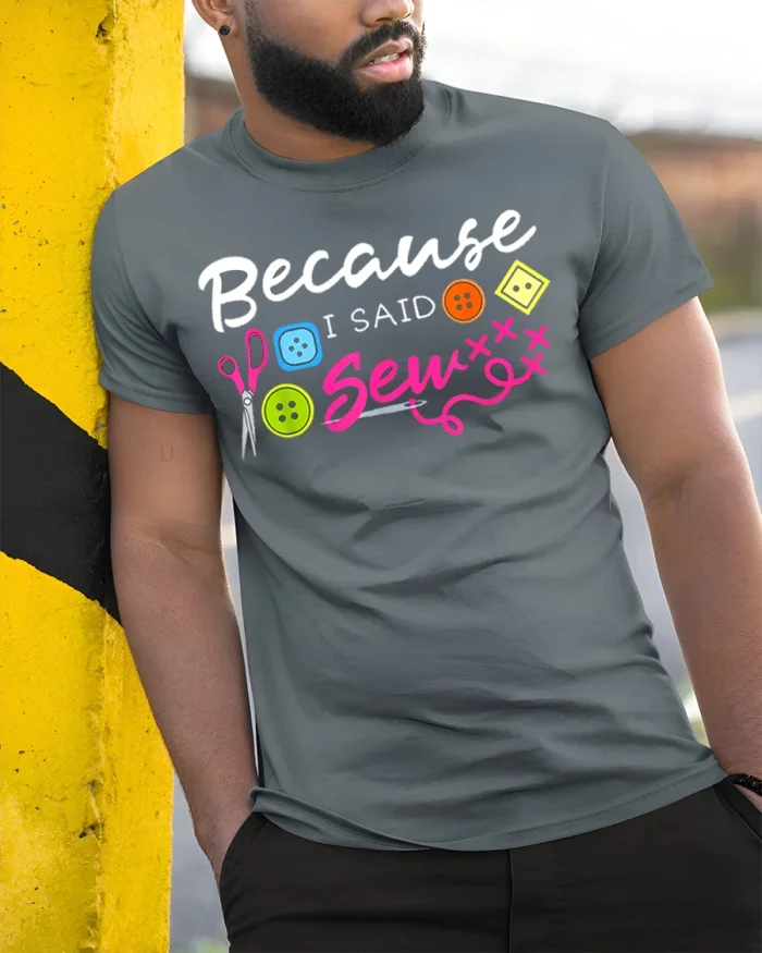 Because I Said Sew T-Shirt Funny Sewing Gift for Crafters - model in grey shirt leaning against column