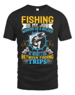 Fishing Is My Job T-Shirt Welder Between Fishing Trips - black t-shirt on white background