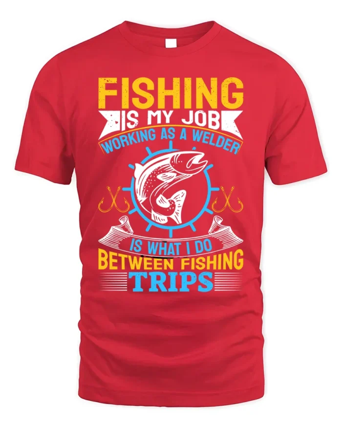 Fishing Is My Job T-Shirt Welder Between Fishing Trips - red t-shirt on white background