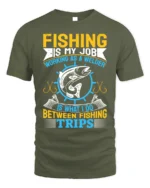 Fishing Is My Job T-Shirt Welder Between Fishing Trips - military green t-shirt on white background