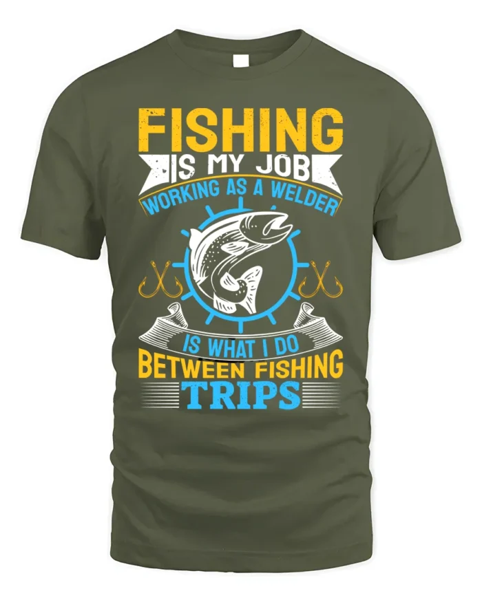 Fishing Is My Job T-Shirt Welder Between Fishing Trips - military green t-shirt on white background