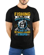 Fishing Is My Job T-Shirt Welder Between Fishing Trips - model wearing black shirt, hands behind back