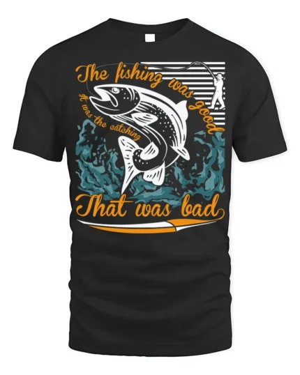 Funny Fishing T-Shirt The Fishing Was Good Catching Bad - black t-shirt on white background