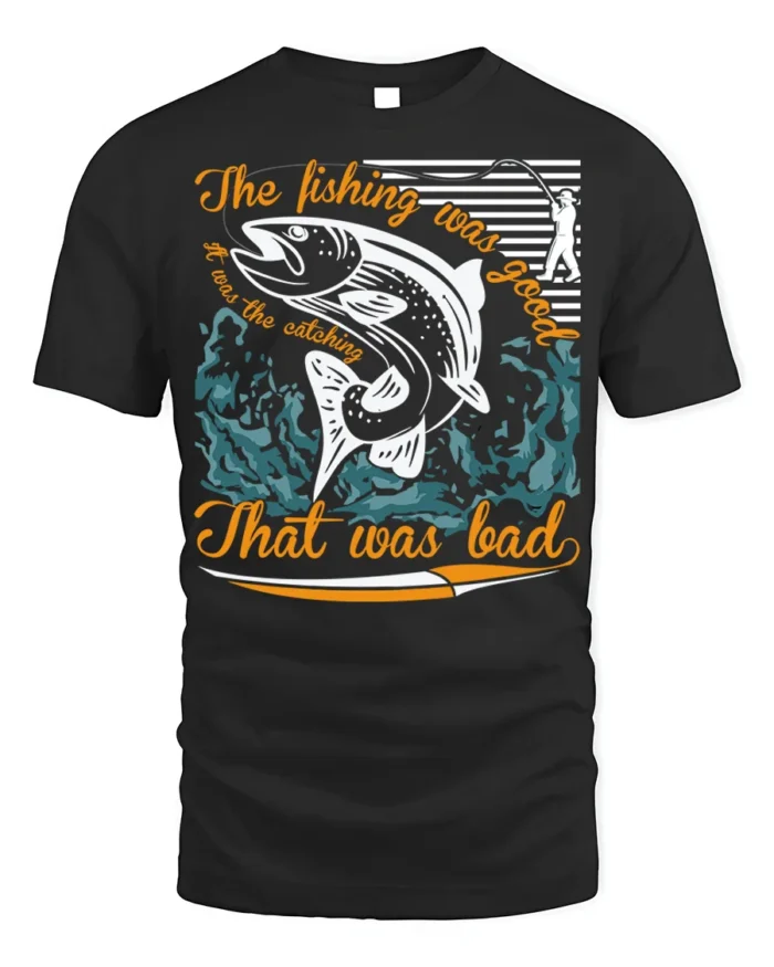 Funny Fishing T-Shirt The Fishing Was Good Catching Bad - black t-shirt on white background