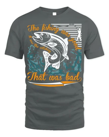 Funny Fishing T-Shirt The Fishing Was Good Catching Bad - gray t-shirt on white background