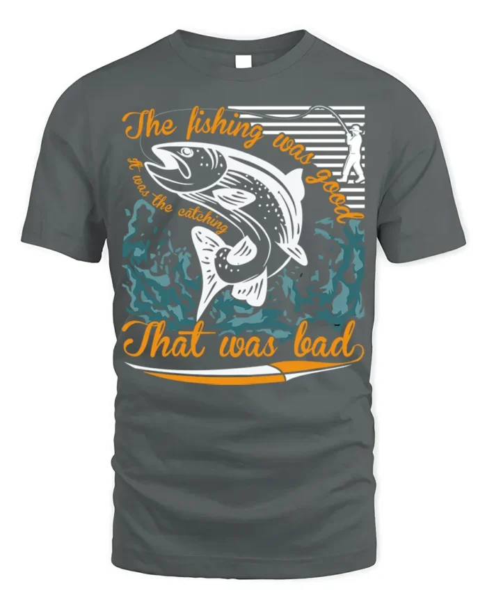 Funny Fishing T-Shirt The Fishing Was Good Catching Bad - gray t-shirt on white background