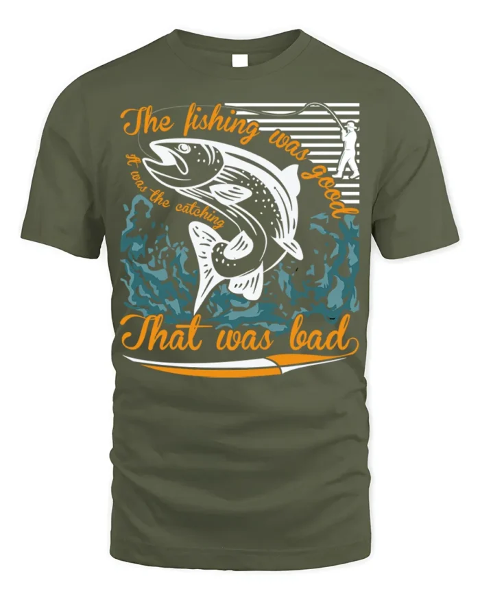 Funny Fishing T-Shirt The Fishing Was Good Catching Bad - military green t-shirt on white background