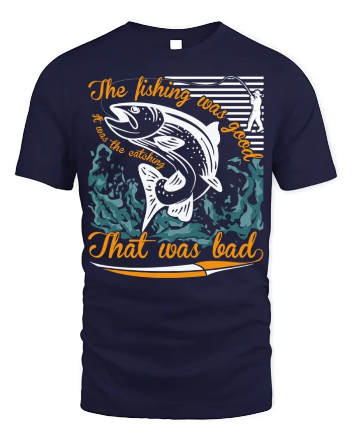 Funny Fishing T-Shirt The Fishing Was Good Catching Bad - navy t-shirt on white background