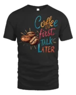 Coffee First Talk Later T-Shirt Funny Caffeine - black t-shirt on white background