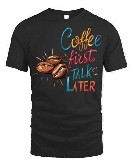 Coffee First Talk Later T-Shirt Funny Caffeine - black t-shirt on white background