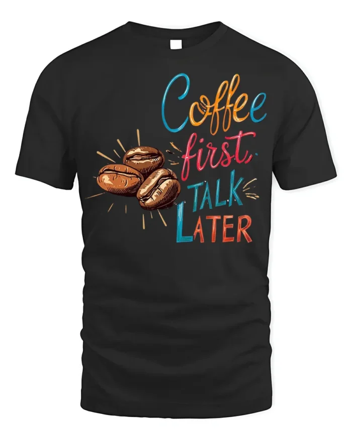 Coffee First Talk Later T-Shirt Funny Caffeine - black t-shirt on white background