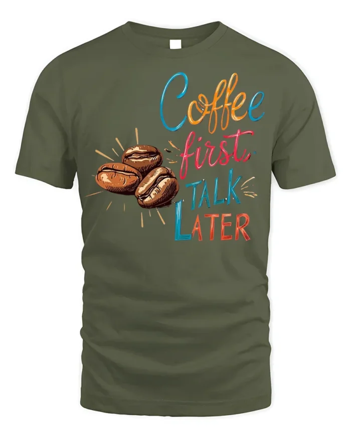 Coffee First Talk Later T-Shirt Funny Caffeine - military green t-shirt on white background