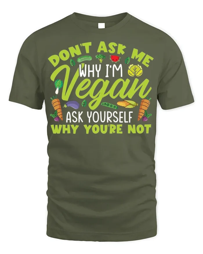 Funny Vegan T-Shirt Don’t Ask Me Why I’m Vegan Quote - military green t-shirt on white background