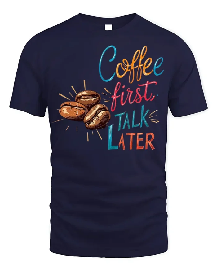 Coffee First Talk Later T-Shirt Funny Caffeine - navy t-shirt on white background