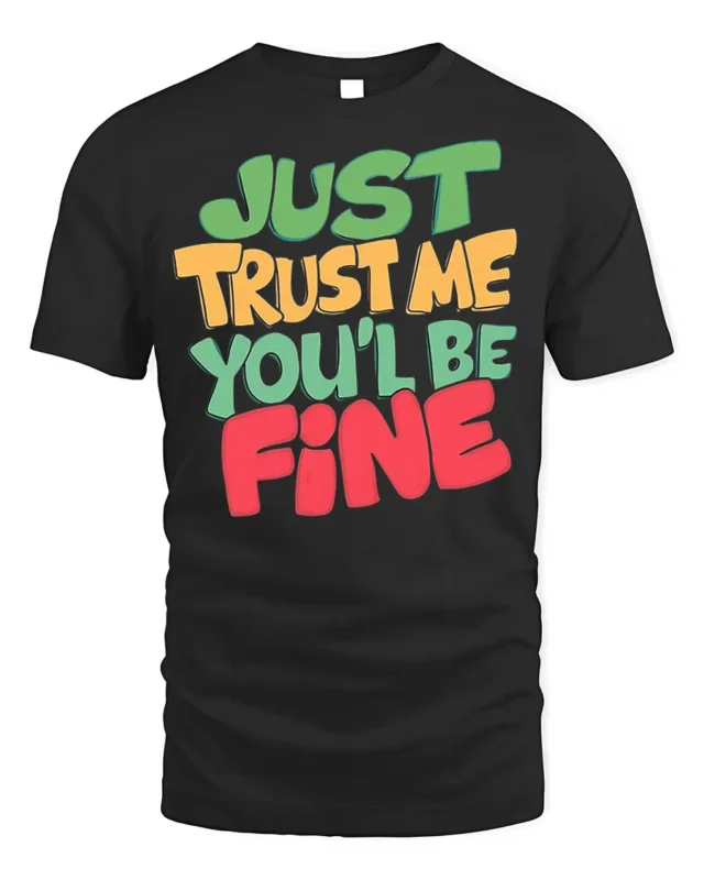 Just Trust Me You’ll Be Fine T-Shirt - black t-shirt on white background