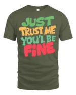 Just Trust Me You’ll Be Fine T-Shirt - military green t-shirt on white background