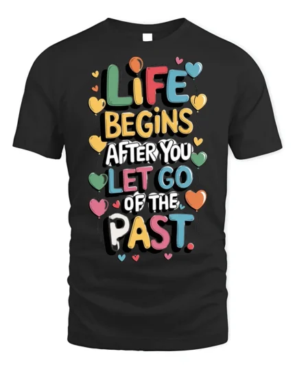 Life Begins Let Go of the Past Motivational T-Shirt - black t-shirt on white background