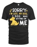 Sorry I’m Late My Dog Was Sitting On Me T-Shirt - black t-shirt on white background
