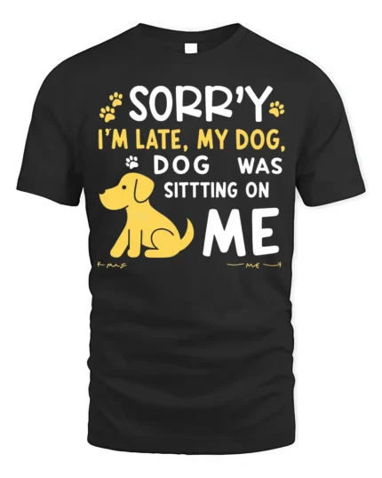 Sorry I’m Late My Dog Was Sitting On Me T-Shirt - black t-shirt on white background