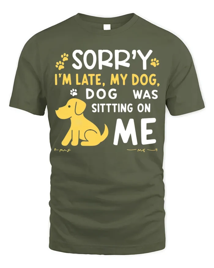 Sorry I’m Late My Dog Was Sitting On Me T-Shirt - military green t-shirt on white background