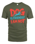 Funny Dog Is Friendly I Am Not Sarcasm T-shirt - military green t-shirt on white background