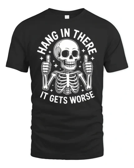 Hang In There It Gets Worse Funny Skeleton Dark Humor T Shirt - black t-shirt on white background