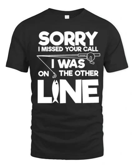 Sorry I Missed Your Call I Was On The Other Line Fishing T Shirt - black t-shirt on white background