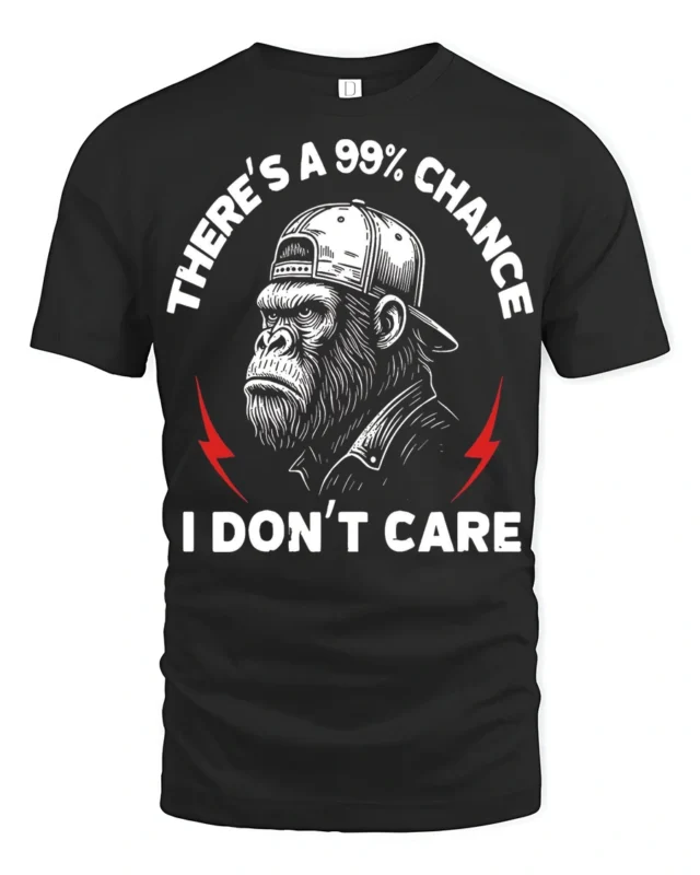 Funny Theres A 99 Percent Chance I Dont Care Gorilla T Shirt - black t-shirt on white background
