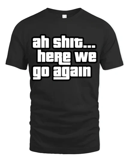 Ah Shit Here We Go Again Funny Meme Quote Graphic T Shirt - black t-shirt on white background