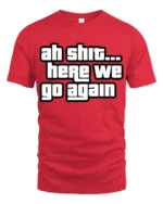 Ah Shit Here We Go Again Funny Meme Quote Graphic T Shirt - red t-shirt on white background