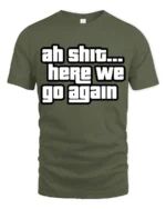 Ah Shit Here We Go Again Funny Meme Quote Graphic T Shirt - military green t-shirt on white background
